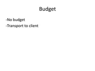 Budget
-No budget
-Transport to client
 