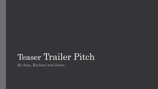 Teaser Trailer Pitch
By Sam, Rachael and Jason.
 