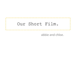 Our Short Film.
abbie and chloe.
 