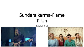 Sundara karma-Flame
Pitch
Mitchell Grail
 