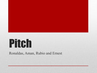 Pitch
Ronaldas, Aman, Rubio and Ernest
 