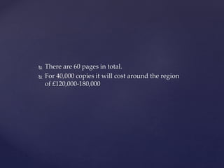  There are 60 pages in total.
 For 40,000 copies it will cost around the region
of £120,000-180,000
 