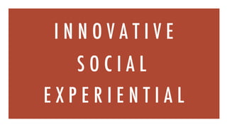 I N N O V A T I V E
S O C I A L
E X P E R I E N T I A L
 