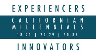 C A L I F O R N I A N
M I L L E N N I A L S
1 8 - 2 1 | 2 2 - 2 9 | 3 0 - 3 5
E X P E R I E N C E R S
I N N O V A T O R S
 