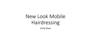 New Look Mobile
Hairdressing
Emily Shaw
 