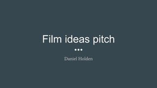 Film ideas pitch
Daniel Holden
 