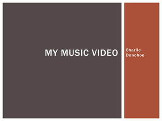 Charlie
DonohoeMY MUSIC VIDEO
 