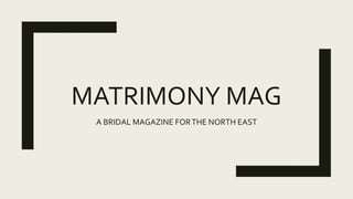 MATRIMONY MAG
A BRIDAL MAGAZINE FORTHE NORTH EAST
 