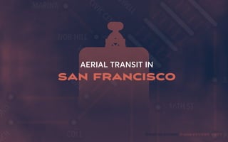 © 2018 STUART TETTIDEAS TO ACTION
AERIAL TRANSIT IN
SAN FRANCISCO
 
