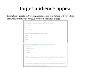 Target audience appeal
Examples of questions from my questionnaire that helped with my ideas
and what information to focus on within the focus groups
 