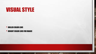 VISUAL STYLE
• DULLED COLOR LENS
• BRIGHT COLOR LENS FOR MAGIC
 