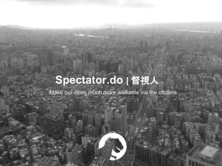 Spectator.do | 督視人
Make our cities much more walkable via the citizens
 