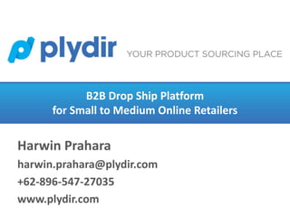 B2B Drop Ship Platform
for Small to Medium Online Retailers
Harwin Prahara
harwin.prahara@plydir.com
+62-896-547-27035
www.plydir.com
 
