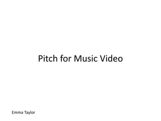 Pitch for Music Video
Emma Taylor
 