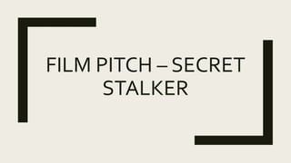 FILM PITCH – SECRET
STALKER
 