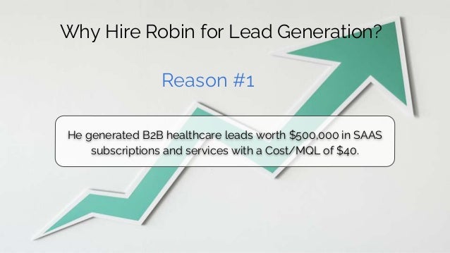 Why Hire Robin for Lead Generation?
Reason #1
He generated B2B healthcare leads worth $500,000 in SAAS
subscriptions and services with a Cost/MQL of $40.
 