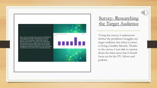 Survey- Researching
the Target Audience
•Using the survey, I understood
further the problems/struggles my
target audience ...