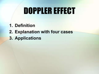 DOPPLER EFFECT
1. Definition
2. Explanation with four cases
3. Applications
 