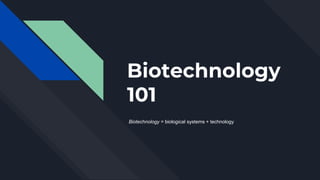 Biotechnology
101
Biotechnology = biological systems + technology
 