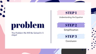 problem
Understanding the Equation
STEP 1
Simplification
STEP 2
Conclusion
STEP 3
This Problem We Will Be Solved In 3
steps!
 