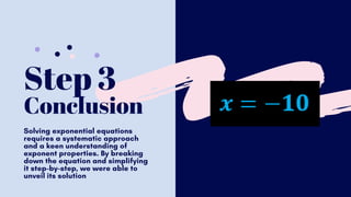 Step 3
Conclusion
Solving exponential equations
requires a systematic approach
and a keen understanding of
exponent properties. By breaking
down the equation and simplifying
it step-by-step, we were able to
unveil its solution
 