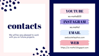 contacts
We will be very pleased to work
with you on future projects.
@a-maths8031
YOUTUBE
@a.maths1
INSTAGRAM
aeducate1@yahoo.com
EMAIL
https://a-maths1.blogspot.com
WEB
 
