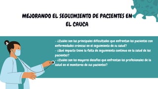 MEJORANDO EL SEGUIMIENTO DE PACIENTES EN
EL CAUCA
- ¿Cuáles son las principales dificultades que enfrentan los pacientes c...