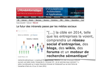 “[...] la cible en 2014, telle
que les entreprises la voient,
comprendra un réseau
social d'entreprise, des
blogs, des wikis, des
forums et un moteur de
recherche sémantique”
 