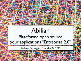 Abilian
Plateforme open source
pour applications “Entreprise 2.0”
Stefane Fermigier, Founder & CEO
 
