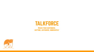 TALKFORCE
Reach your customers,
anytime, anywhere, immediately
 
