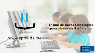 www.appkids.me
Ensino de novas tecnologias
para alunos de 9 a 14 anos
© 2015 – AppKids
Todos os direitos reservados
 
