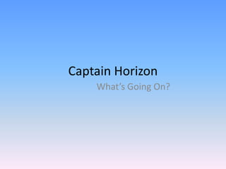 Captain Horizon What’s Going On? 