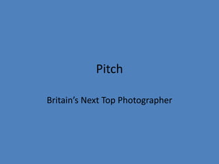 Pitch 
Britain’s Next Top Photographer 
 