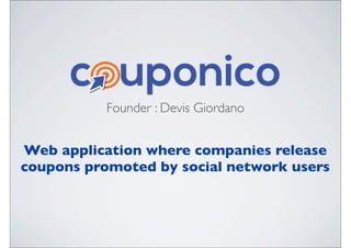Founder : Devis Giordano
Web application where companies release
coupons promoted by social network users
 