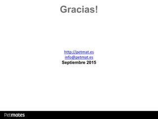 Gracias!
http://petmat.es
info@petmat.es
Septiembre 2015
 