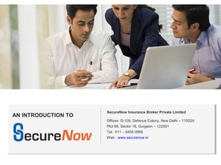 SecureNow Insurance Broker Private Limited
Offices: D-109, Defence Colony, New Delhi – 110024;
Plot 68, Sector 18, Gurgaon – 122001
Tel : 011 – 6456 0999
Web : www.securenow.in
AN INTRODUCTION TO
 
