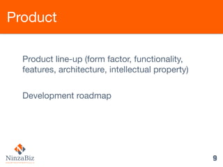 9
Product
Product line-up (form factor, functionality,
features, architecture, intellectual property) 

Development roadma...