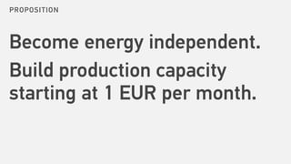 Become energy independent.
Build production capacity
starting at 1 EUR per month.
PROPOSITION
 