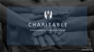 C H A R I T A B L E
Empowering you to bring the change
Charitable.org
 