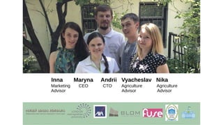 Inna Maryna Andrii Vyacheslav Nika
Marketing CEO CTO Agriculture Agriculture
Advisor Advisor Advisor
 