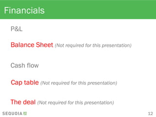 Financials
P&L
Balance Sheet (Not required for this presentation)
Cash flow
Cap table (Not required for this presentation)
The deal (Not required for this presentation)
12
 