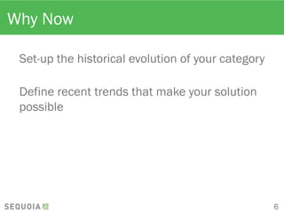 Why Now
Set-up the historical evolution of your category
Define recent trends that make your solution
possible
6
 
