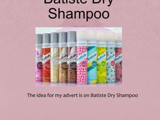 Batiste Dry
Shampoo
The idea for my advert is on Batiste Dry Shampoo
 