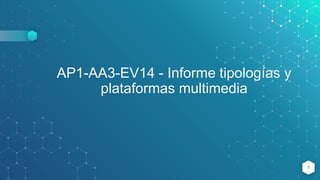 AP1-AA3-EV14 - Informe tipologías y
plataformas multimedia
1
 