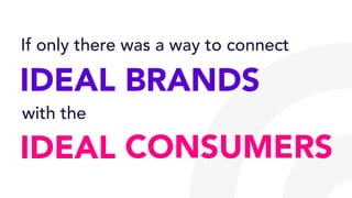 IDEAL
IDEAL BRANDS
If only there was a way to connect
with the
CONSUMERS
 