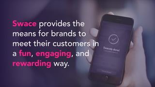 Swace provides the
means for brands to
meet their customers in
a fun, engaging, and
rewarding way.
 