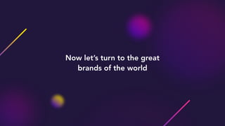 Now let’s turn to the great
brands of the world
 