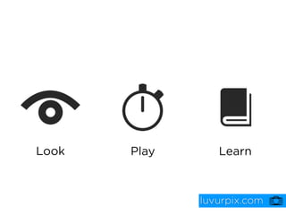 Look   Play      Learn



              luvurpix.com
 
