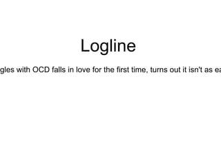 Logline
ggles with OCD falls in love for the first time, turns out it isn't as ea
 