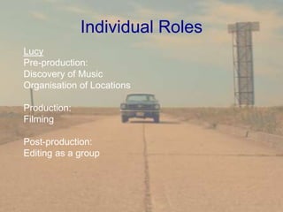 Lucy
Pre-production:
Discovery of Music
Organisation of Locations
Production:
Filming
Post-production:
Editing as a group
Individual Roles
 